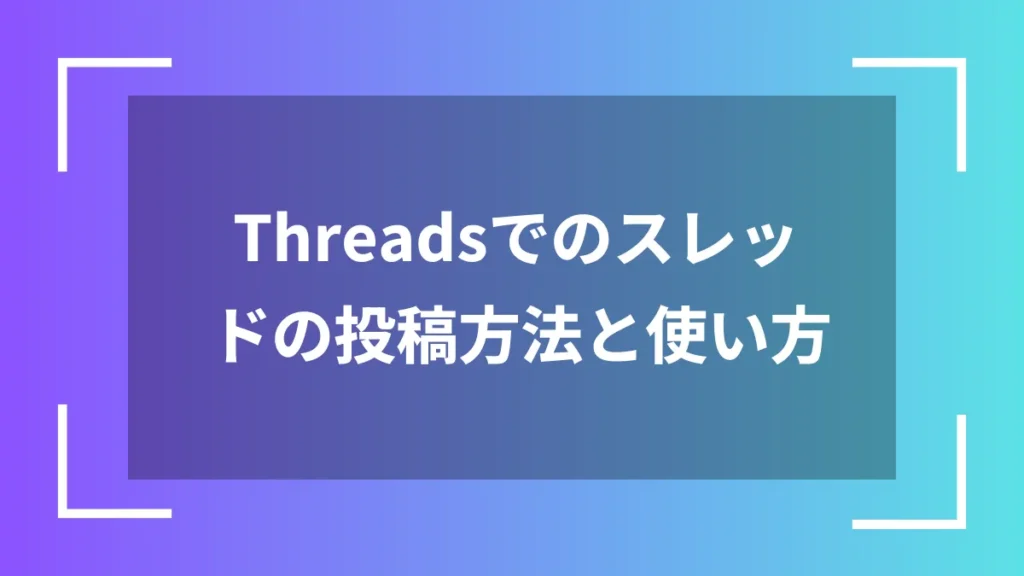 Threadsでのスレッドの投稿方法と使い方