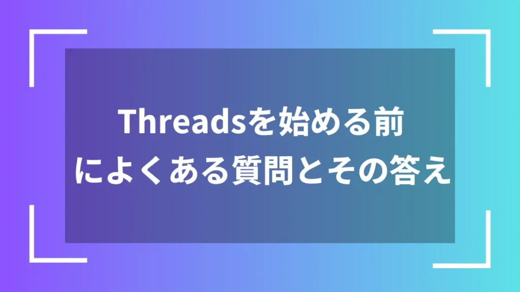 Threadsを始める前によくある質問とその答え