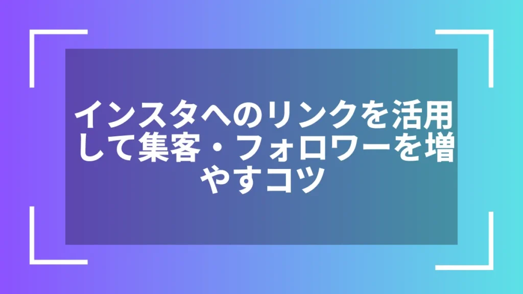 インスタへのリンクを活用して集客・フォロワーを増やすコツ