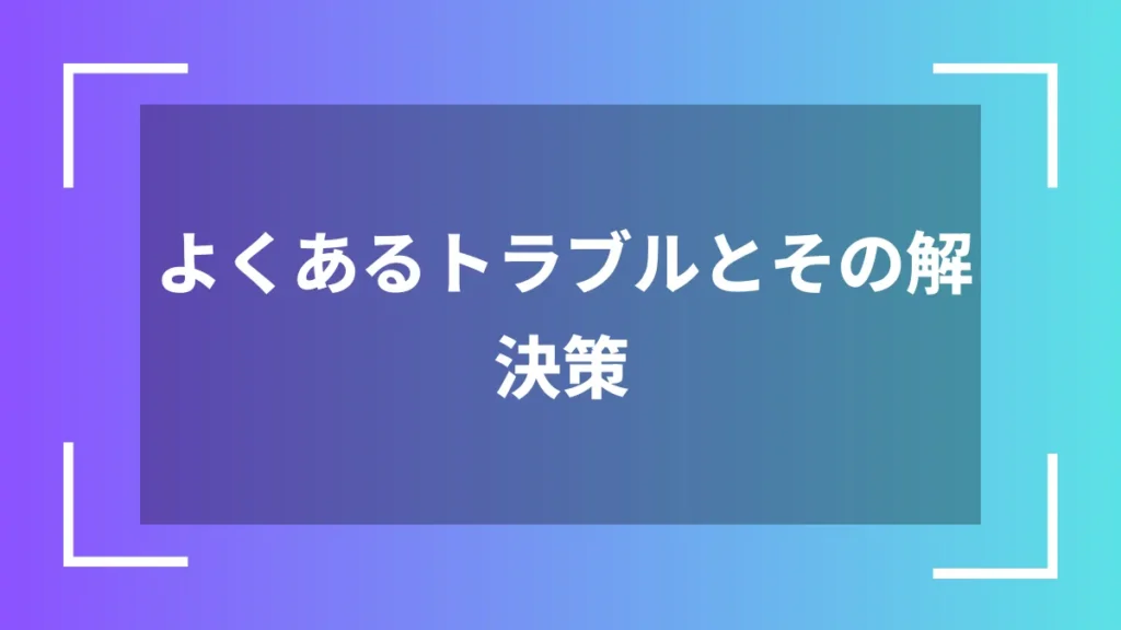 よくあるトラブルとその解決策