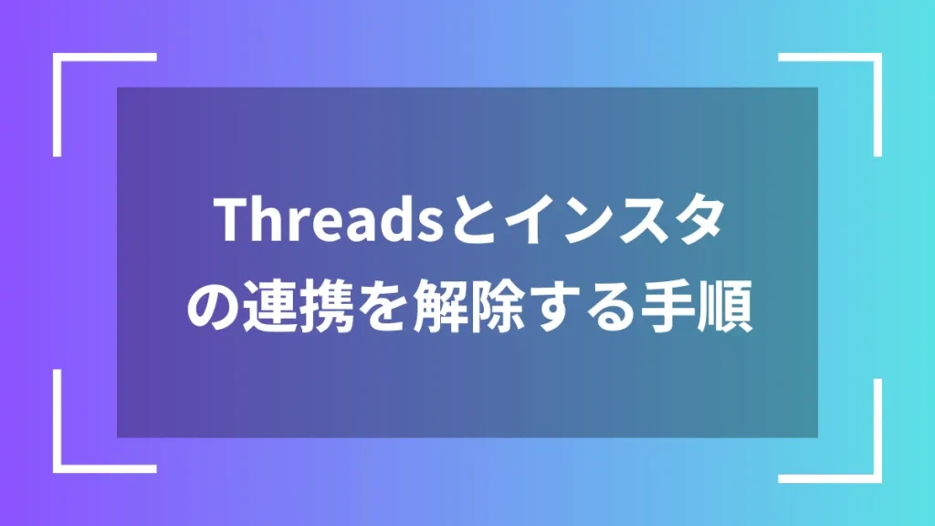 Threadsとインスタの連携を解除する手順