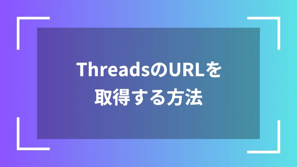 ThreadsのURLを取得する方法