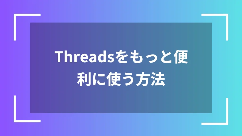 Threadsをもっと便利に使う方法