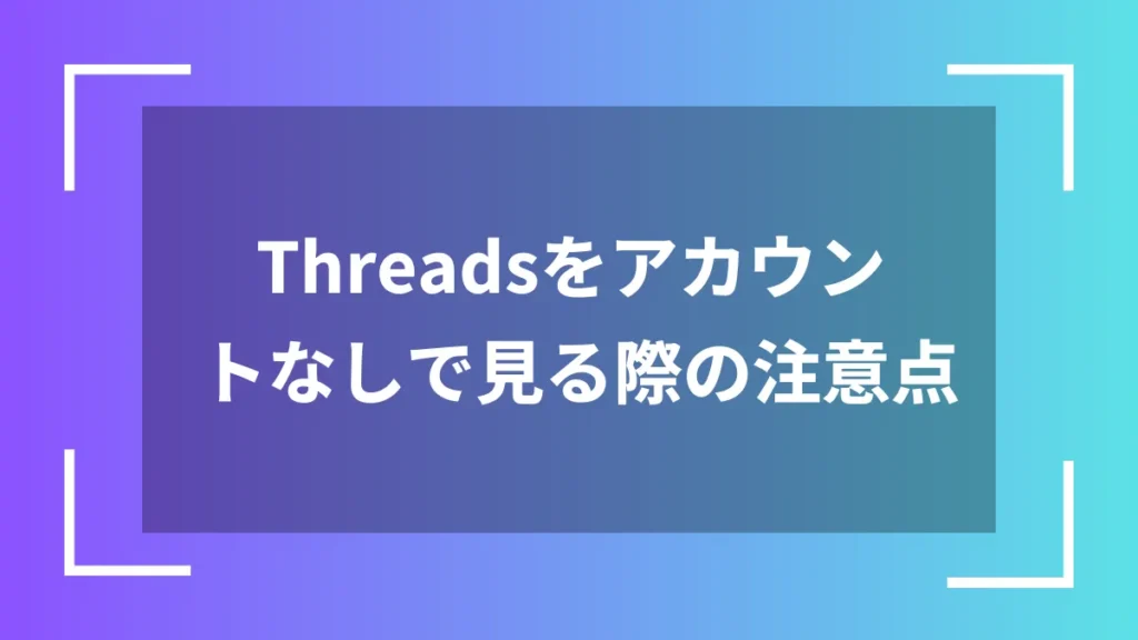 Threadsをアカウントなしで見る際の注意点