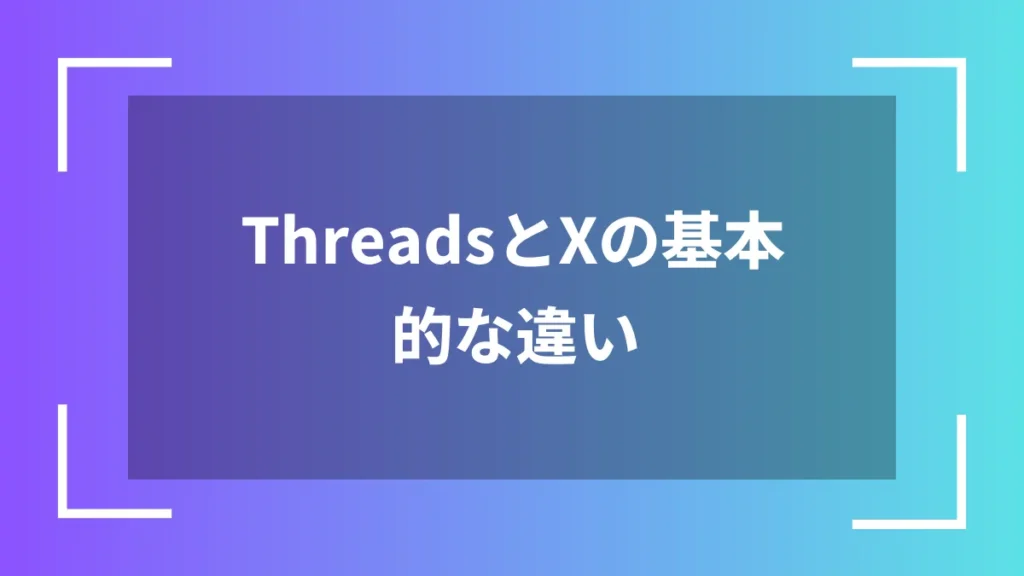 ThreadsとXの基本的な違い