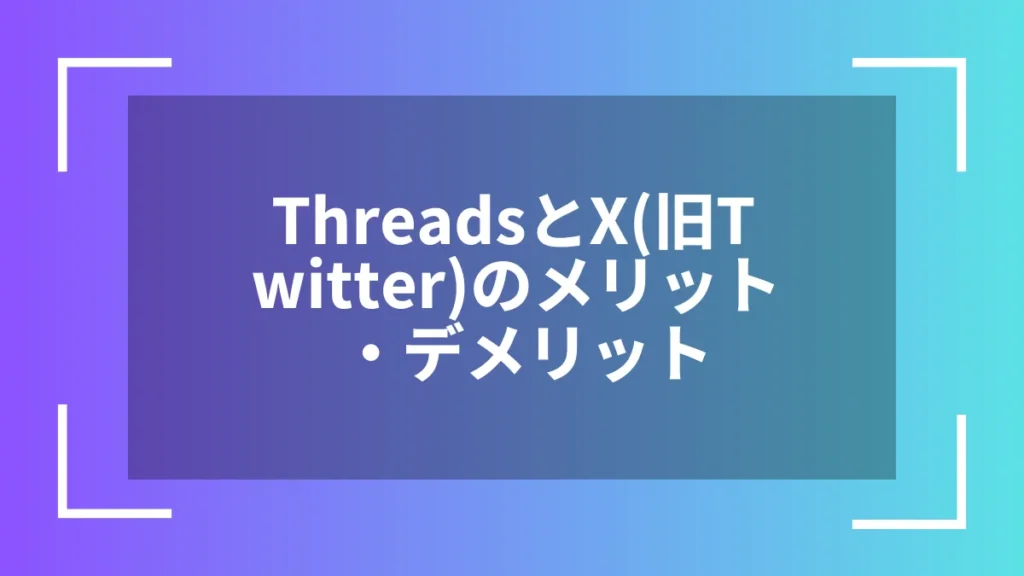 ThreadsとX(旧Twitter)のメリット・デメリット