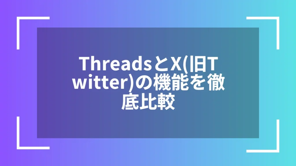 ThreadsとX(旧Twitter)の機能を徹底比較