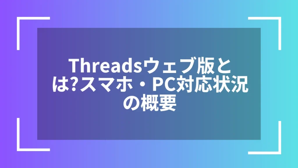 Threadsウェブ版とは?スマホ・PC対応状況の概要