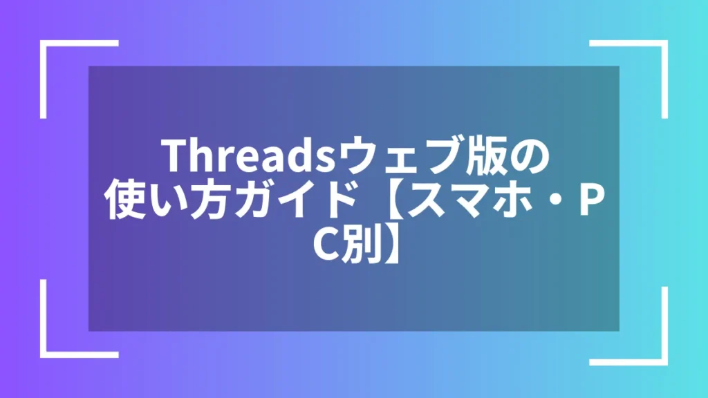 Threadsウェブ版の使い方ガイド【スマホ・PC別】