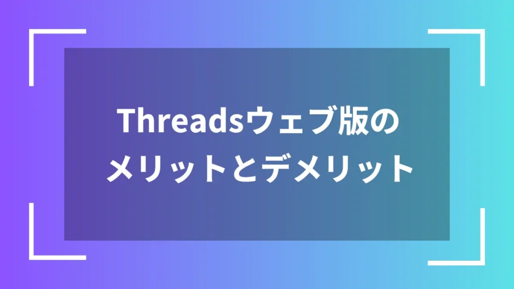 Threadsウェブ版のメリットとデメリット