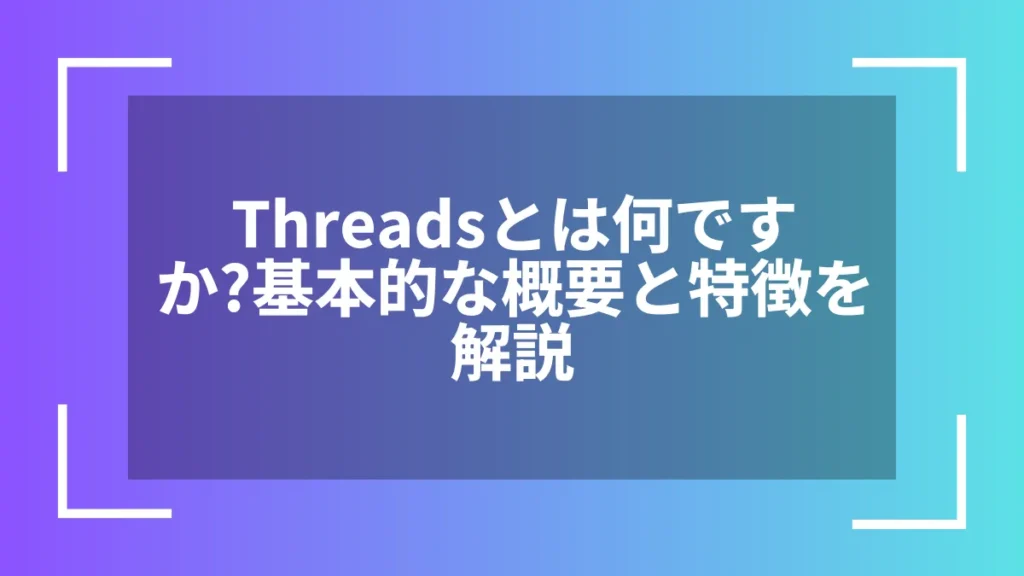 Threadsとは何ですか?基本的な概要と特徴を解説