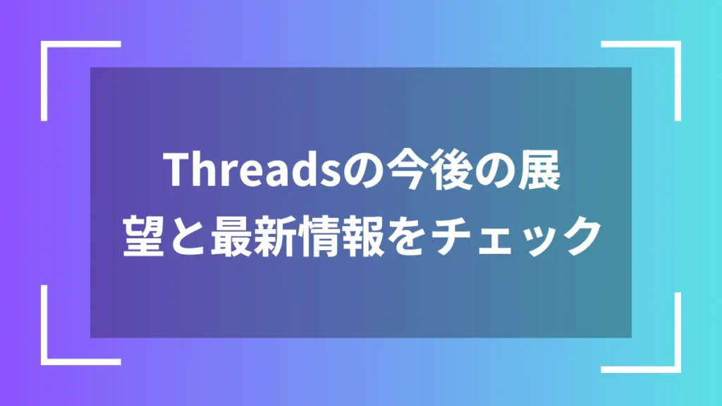 Threadsの今後の展望と最新情報をチェック