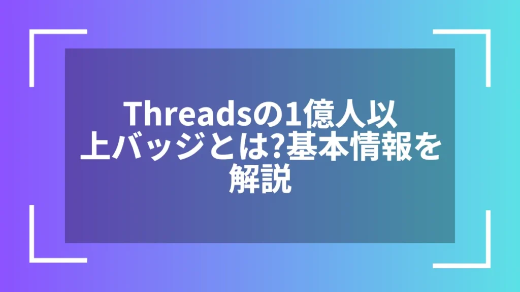 Threadsの1億人以上バッジとは？基本情報を解説