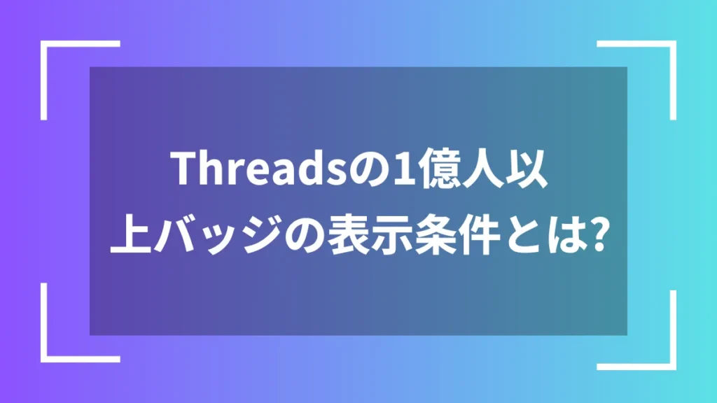 Threadsの1億人以上バッジの表示条件とは？
