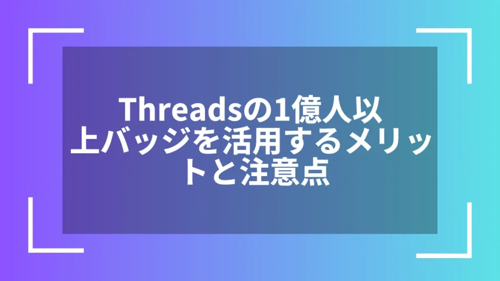 Threadsの1億人以上バッジを活用するメリットと注意点