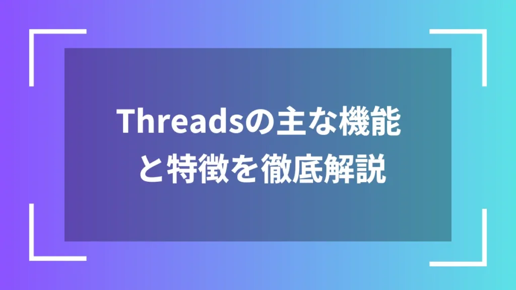 Threadsの主な機能と特徴を徹底解説