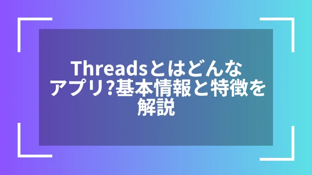 Threadsとはどんなアプリ?基本情報と特徴を解説