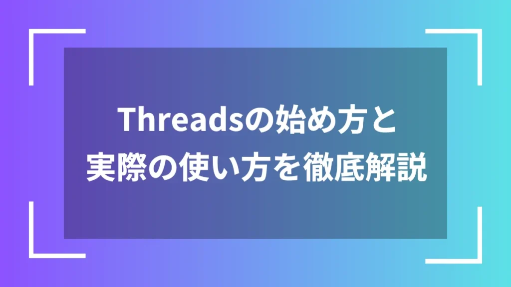Threadsの始め方と実際の使い方を徹底解説