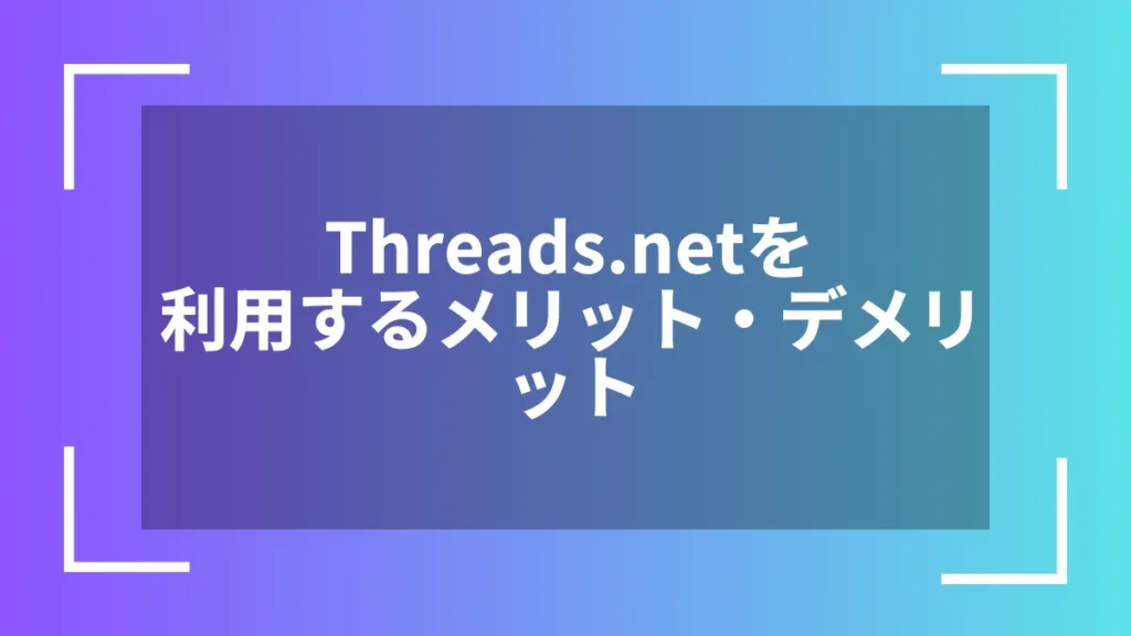 Threads.netを利用するメリット・デメリット