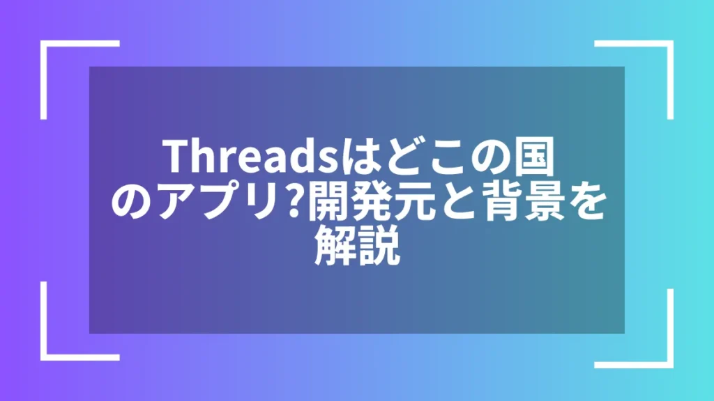 Threadsはどこの国のアプリ？開発元と背景を解説