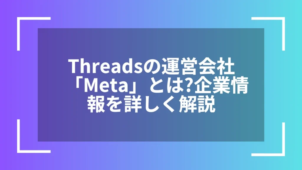 Threadsの運営会社「Meta」とは？企業情報を詳しく解説