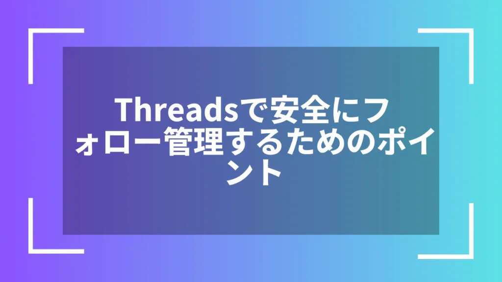 Threadsで安全にフォロー管理するためのポイント