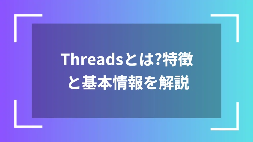 Threadsとは？特徴と基本情報を解説