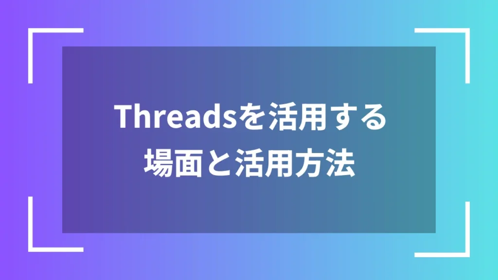 Threadsを活用する場面と活用方法