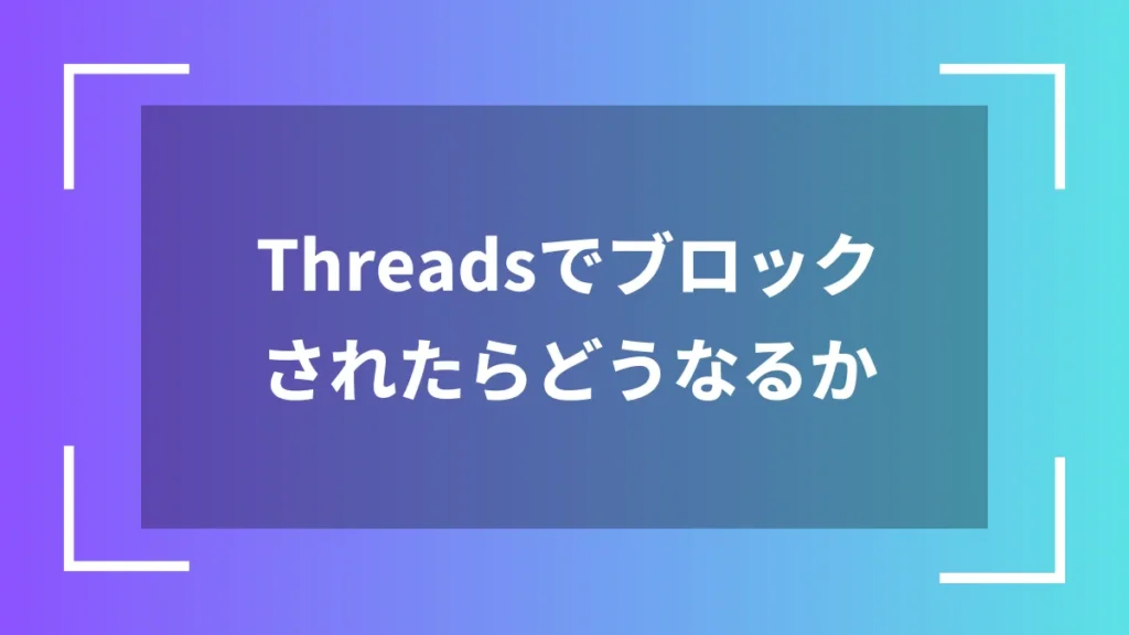 Threadsでブロックされたらどうなるか