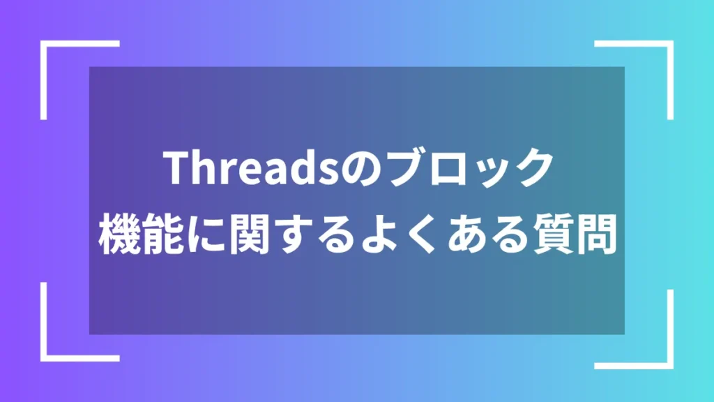 Threadsのブロック機能に関するよくある質問