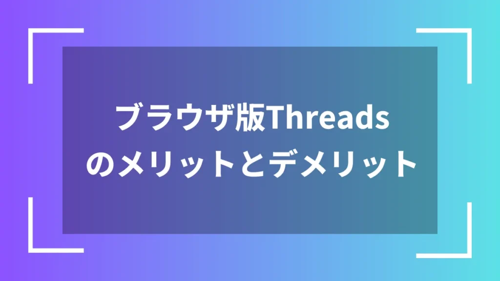 ブラウザ版Threadsのメリットとデメリット