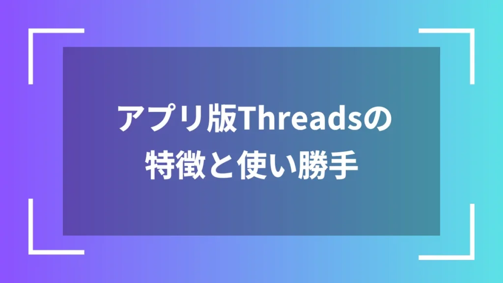 アプリ版Threadsの特徴と使い勝手