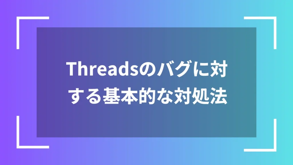 Threadsのバグに対する基本的な対処法