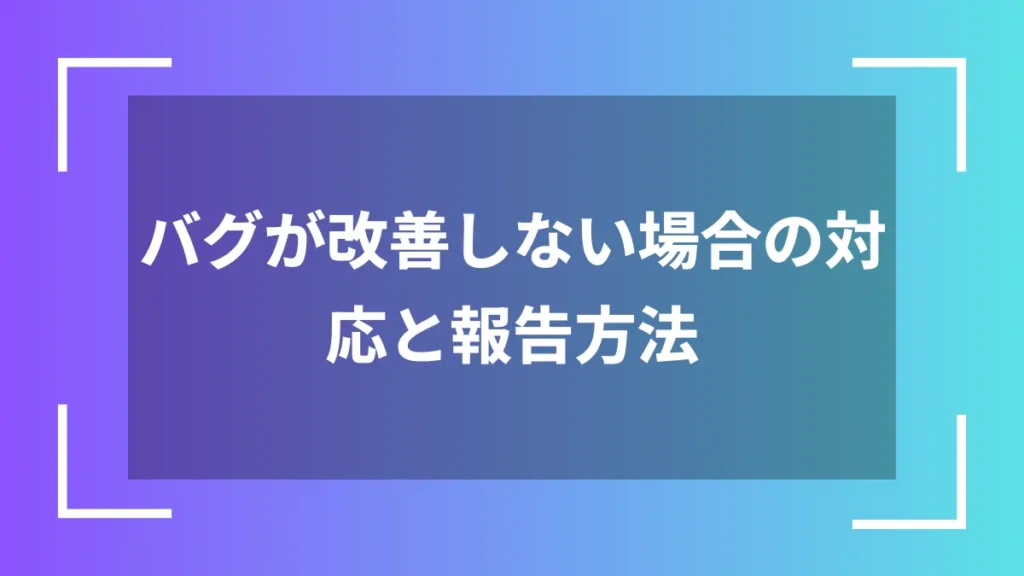 バグが改善しない場合の対応と報告方法