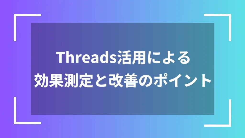 Threads活用による効果測定と改善のポイント