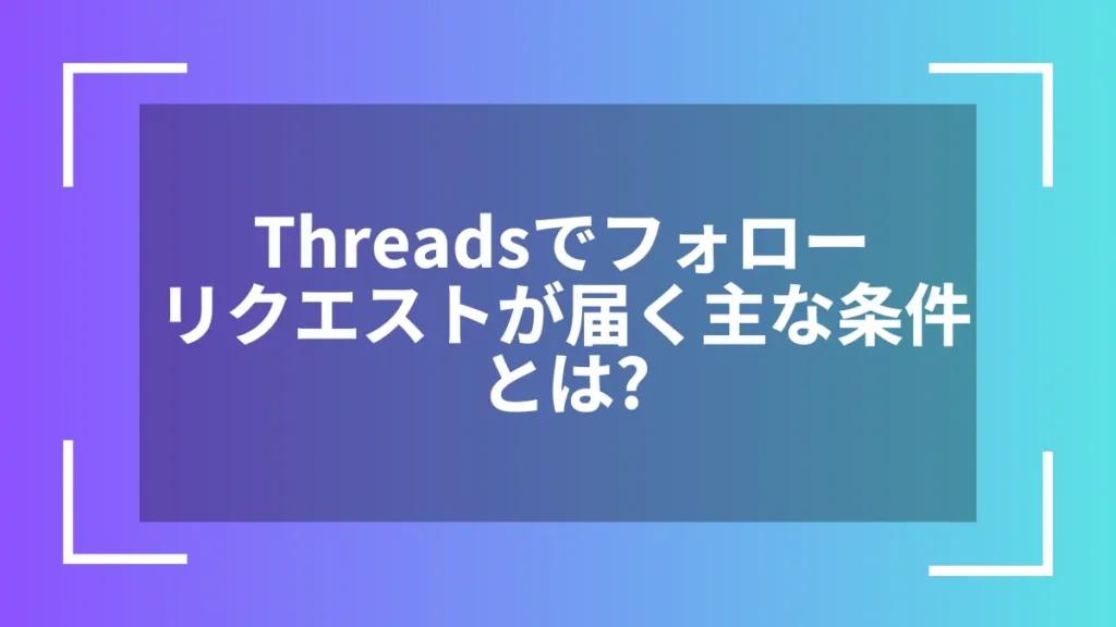 Threadsでフォローリクエストが届く主な条件とは？