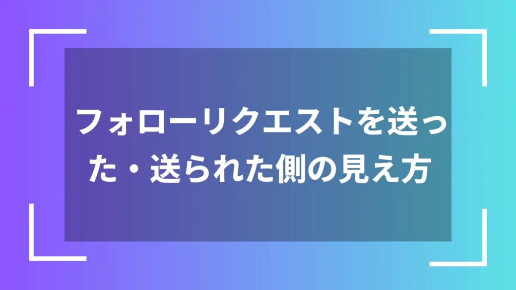 フォローリクエストを送った・送られた側の見え方