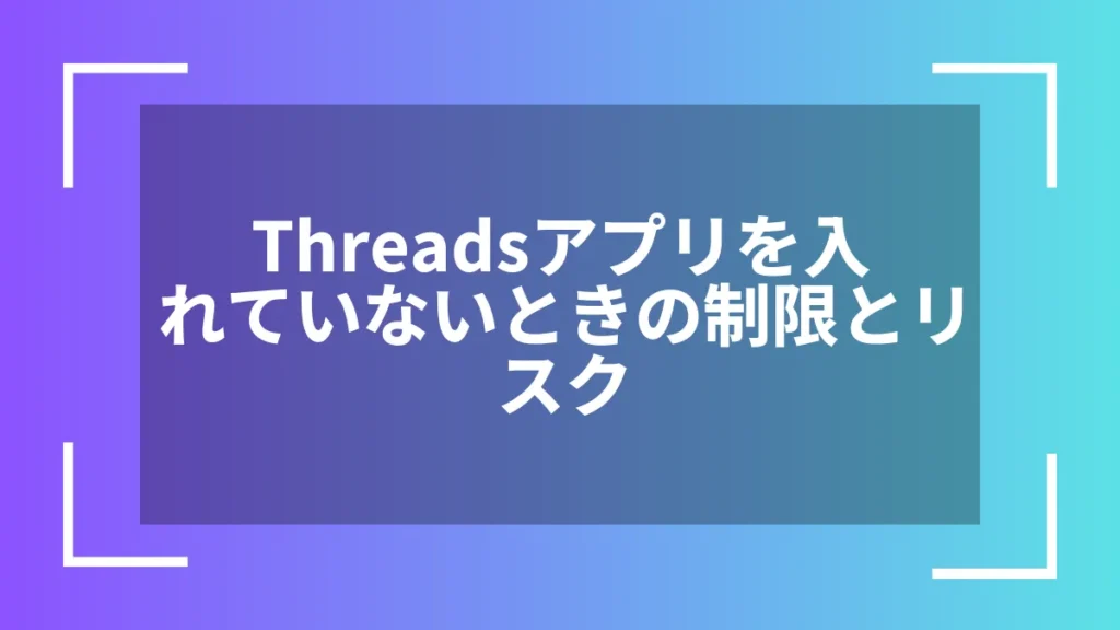 Threadsアプリを入れていないときの制限とリスク