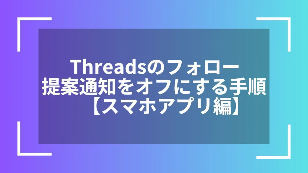 Threadsのフォロー提案通知をオフにする手順【スマホアプリ編】