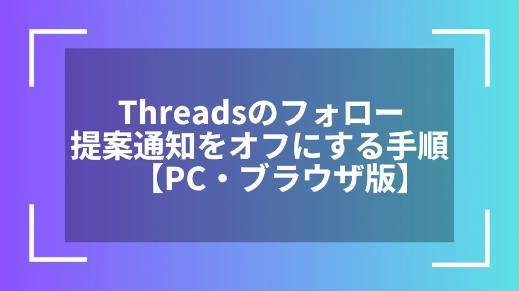 Threadsのフォロー提案通知をオフにする手順【PC・ブラウザ版】