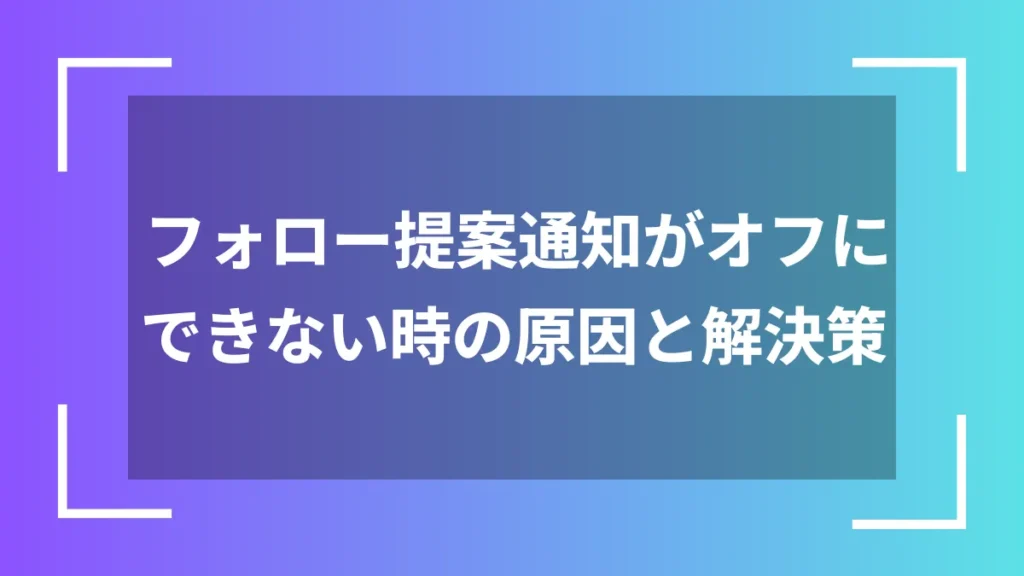フォロー提案通知がオフにできない時の原因と解決策