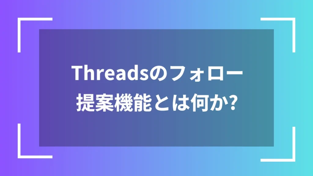 Threadsのフォロー提案機能とは何か?