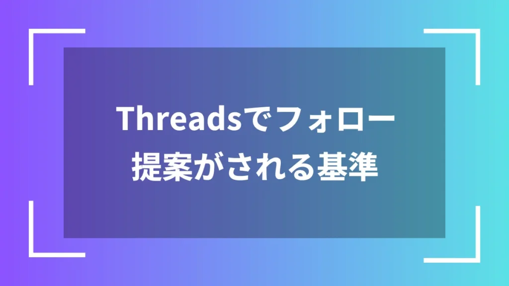 Threadsでフォロー提案がされる基準