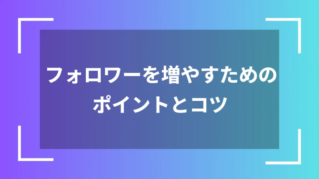 フォロワーを増やすためのポイントとコツ