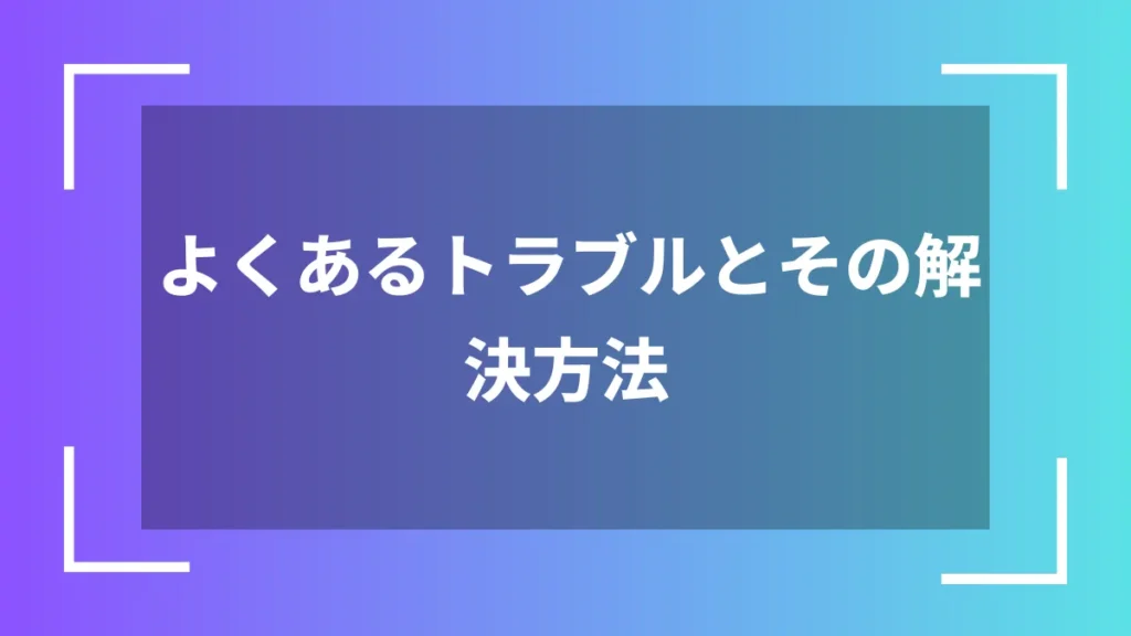 よくあるトラブルとその解決方法