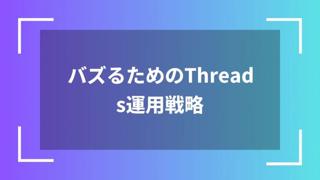 バズるためのThreads運用戦略