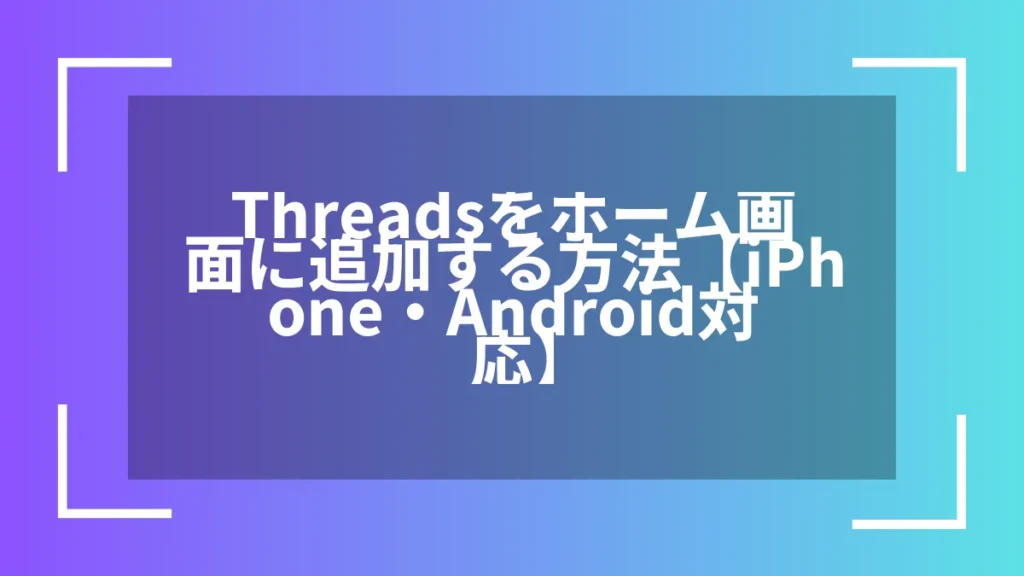 Threadsをホーム画面に追加する方法【iPhone・Android対応】