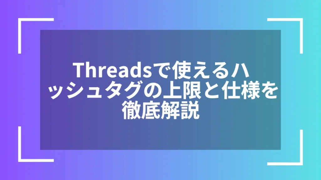 Threadsで使えるハッシュタグの上限と仕様を徹底解説