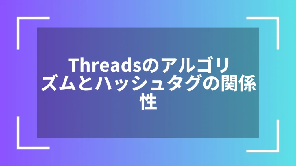 Threadsのアルゴリズムとハッシュタグの関係性