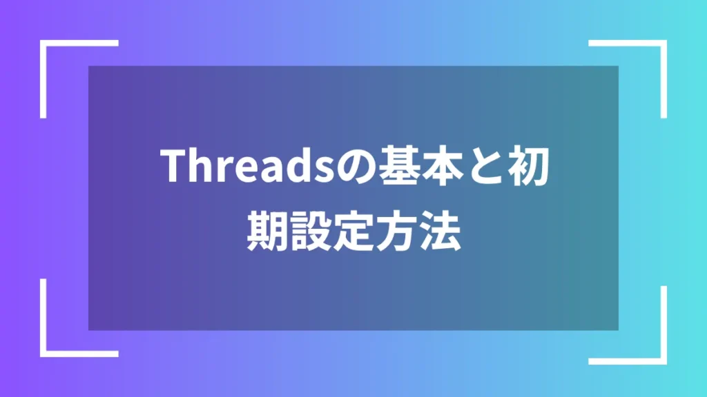 Threadsの基本と初期設定方法